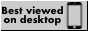 A 88x31 button labelled with "Best viewed on desktop", with a smartphone next to it (probably to signify where you shouldn't view it on).